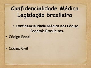 Confidencialidade Médica
     Legislação brasileira
    • Confidencialidade Médica nos Código
               Federais Brasileiros.
• Código Penal

• Código Civil
 
