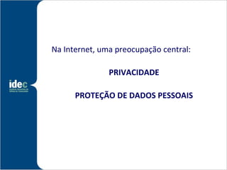 Na Internet, uma preocupação central:

               PRIVACIDADE

      PROTEÇÃO DE DADOS PESSOAIS
 