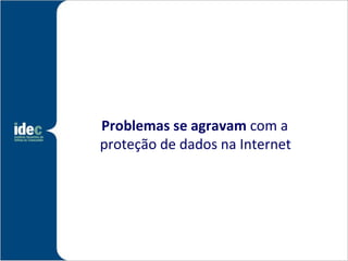 Problemas se agravam com a
proteção de dados na Internet
 