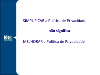 SIMPLIFICAR a Política de Privacidade

              não significa

MELHORAR a Política de Privacidade
 