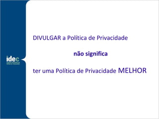 DIVULGAR a Política de Privacidade

              não significa

ter uma Política de Privacidade MELHOR
 