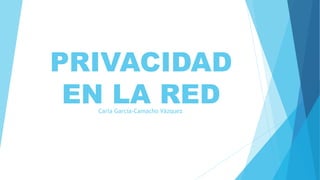 PRIVACIDAD
EN LA REDCarla García-Camacho Vázquez
 