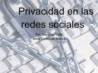 Privacidad en las
redes sociales
     Pau Martinez Vidal
   Inma Carbonell Molina
 
