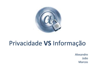 Privacidade  VS  Informação Alexandre João Marcos 