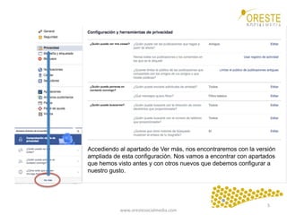www.orestesocialmedia.com	
  
Accediendo al apartado de Ver más, nos encontraremos con la versión
ampliada de esta configuración. Nos vamos a encontrar con apartados
que hemos visto antes y con otros nuevos que debemos configurar a
nuestro gusto.
5	
  
 