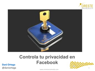www.orestesocialmedia.com	
  
Controla tu privacidad en
FacebookDani	
  Ortega	
  
@daniortega	
   1	
  
 