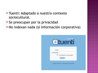 Tuenti: Adaptado a nuestro contexto sociocultural. Se preocupan por la privacidad No indexan nada (sí información corporativa) 