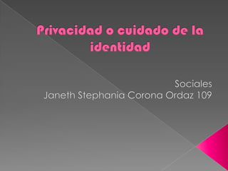 Privacidad o cuidado de la identidad Sociales Janeth Stephania Corona Ordaz 109 