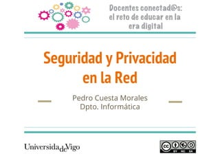 Seguridad y Privacidad
en la Red
Pedro Cuesta Morales
Dpto. Informática
 