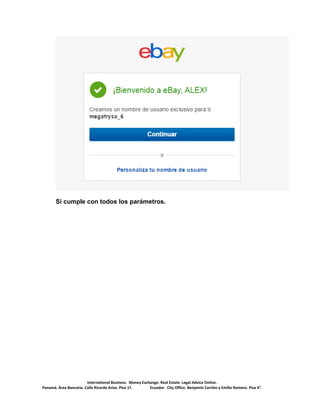 International Business. Money Exchange. Real Estate. Legal Advice Online.
Panamá. Área Bancaria. Calle Ricardo Arias. Piso 1ª. Ecuador. City Office. Benjamín Carrión y Emilio Romero. Piso 4°.
Si cumple con todos los parámetros.
 