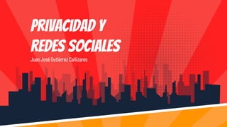 Privacidad y
redes sociales
Juan José Gutiérrez Cañizares
 