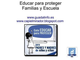 Educar para proteger
  Familias y Escuela
      www.guadalinfo.es
www.capielmirador.blogspot.com
 