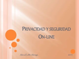 PRIVACIDAD Y SEGURIDAD
ON-LINE
Alicia Edith Abregú. 2013
 