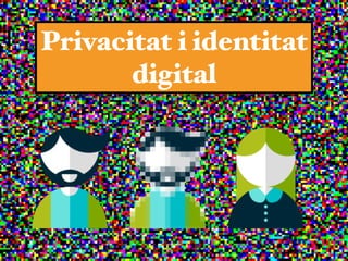 Privacitat i identitat
digital
 
