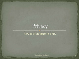 How to Hide Stuff in TMG Privacy 1 Carole Riley - April 2010 
