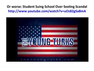 Or worse: Student Suing School Over Sexting Scandal http://www.youtube.com/watch?v=uOz82gSa8mA 