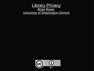 Library Privacy Brian Rowe  University of Washington iSchool 