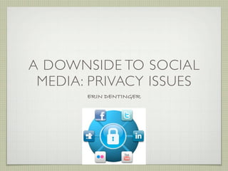 A DOWNSIDE TO SOCIAL
 MEDIA: PRIVACY ISSUES
       ERIN DENTINGER
 