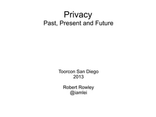 Privacy
Past, Present and Future

Toorcon San Diego
2013
Robert Rowley
@iamlei

 