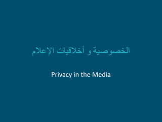 ‫اإلعالم‬ ‫أخالقيات‬ ‫و‬ ‫الخصوصية‬
Privacy in the Media
 