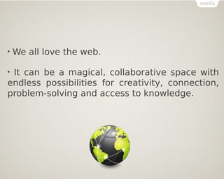 
We all love the web.

It can be a magical, collaborative space with
endless possibilities for creativity, connection,
problem-solving and access to knowledge.
 