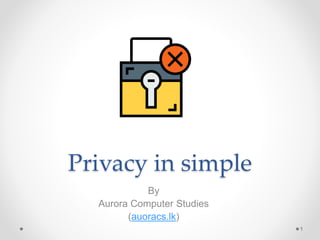 Privacy in simple
By
Aurora Computer Studies
(auoracs.lk)
1
 