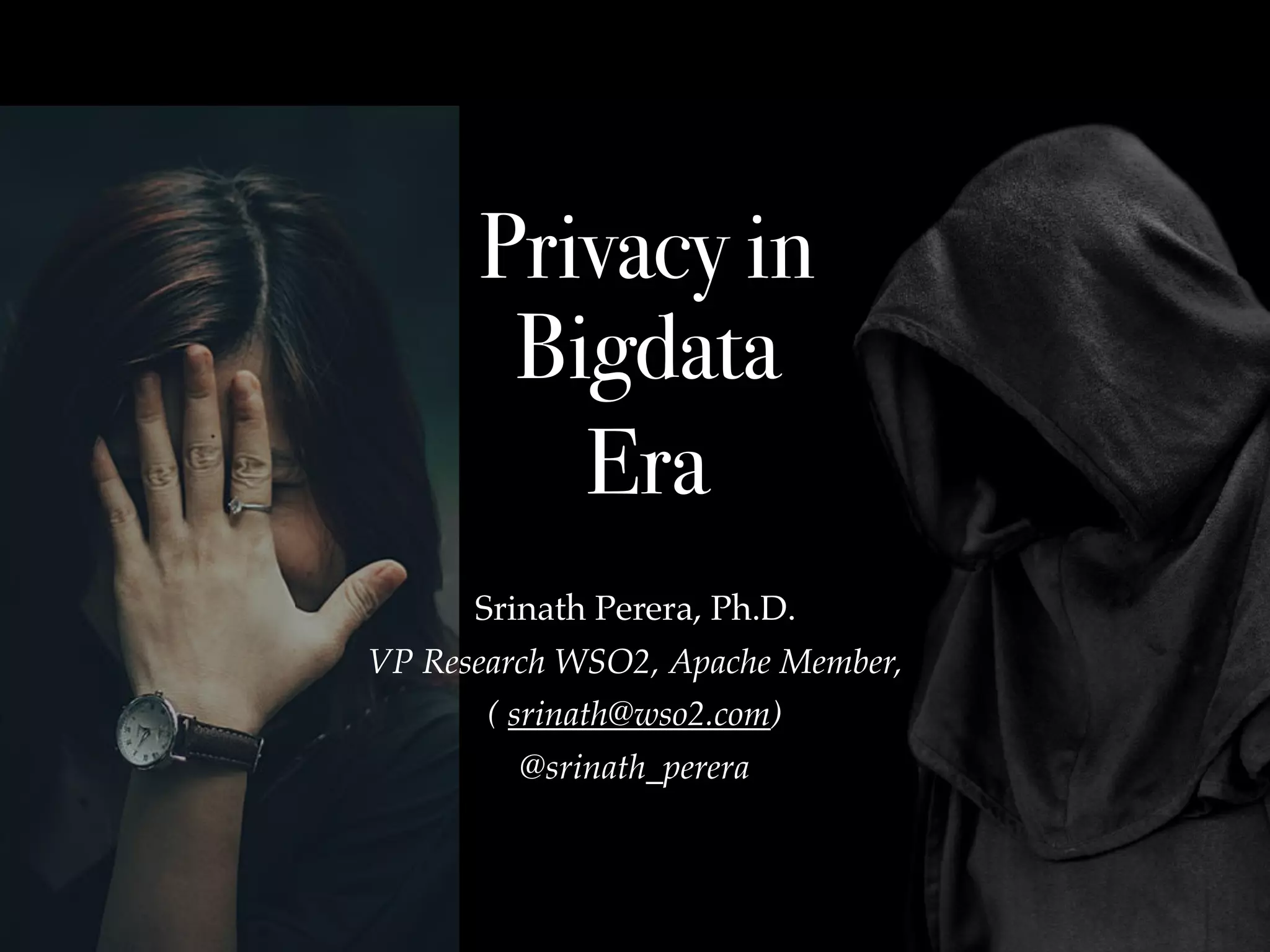 Privacy in
Bigdata
Era
Srinath Perera, Ph.D.
VP Research WSO2, Apache Member,
( srinath@wso2.com)
@srinath_perera
 