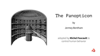 The Panopticon
Jermey Bentham
by
adopted by Michel Foucault to
control human behavior
 