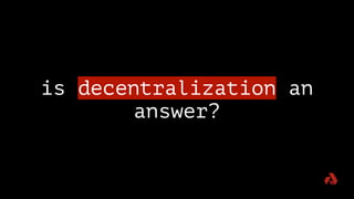 is decentralization an
answer?
 