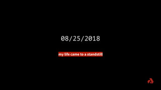 08/25/2018
my life came to a standstill
 