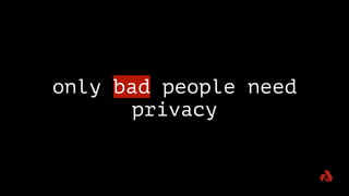 only bad people need
privacy
 