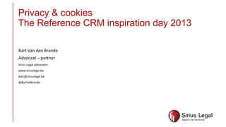 Privacy & cookies
The Reference CRM inspiration day 2013
Bart Van den Brande
Advocaat – partner
Sirius Legal advocaten
www.siriuslegal.be
bart@siriuslegal.be
@BartVdBrande

 