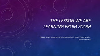 THE LESSON WE ARE
LEARNING FROM ZOOM
KIERRA HICKS, NIKOLAS FRONTIERO-JIMENEZ, WOODOLPH MYRTIL,
JOSHUA PETREE
 