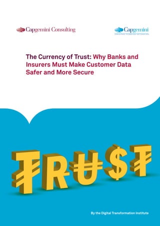 The Currency of Trust: Why Banks and
Insurers Must Make Customer Data
Safer and More Secure
By the Digital Transformation Institute
 