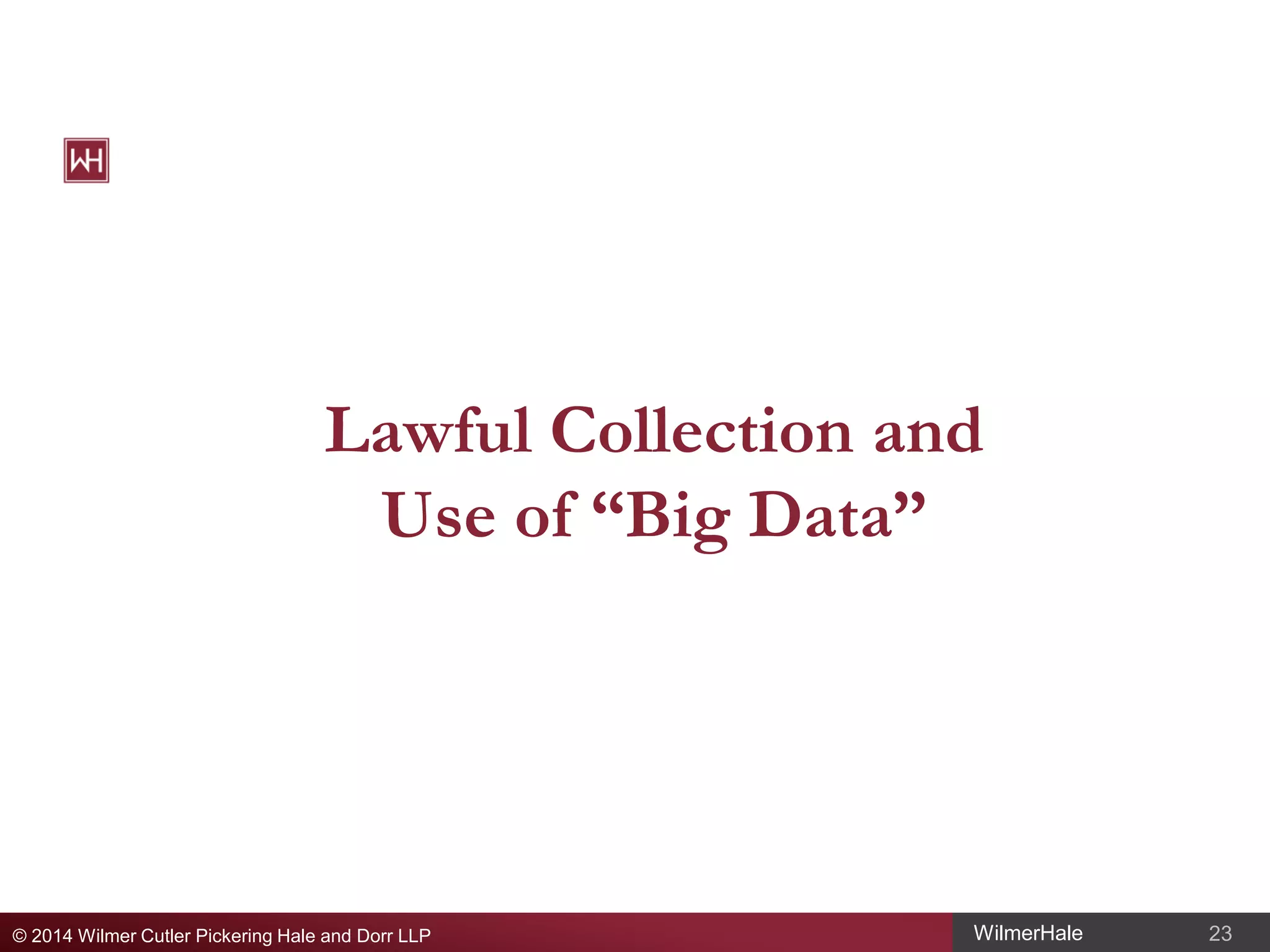 Lawful Collection and
Use of “Big Data”

© 2014 Wilmer Cutler Pickering Hale and Dorr LLP

WilmerHale

23

 