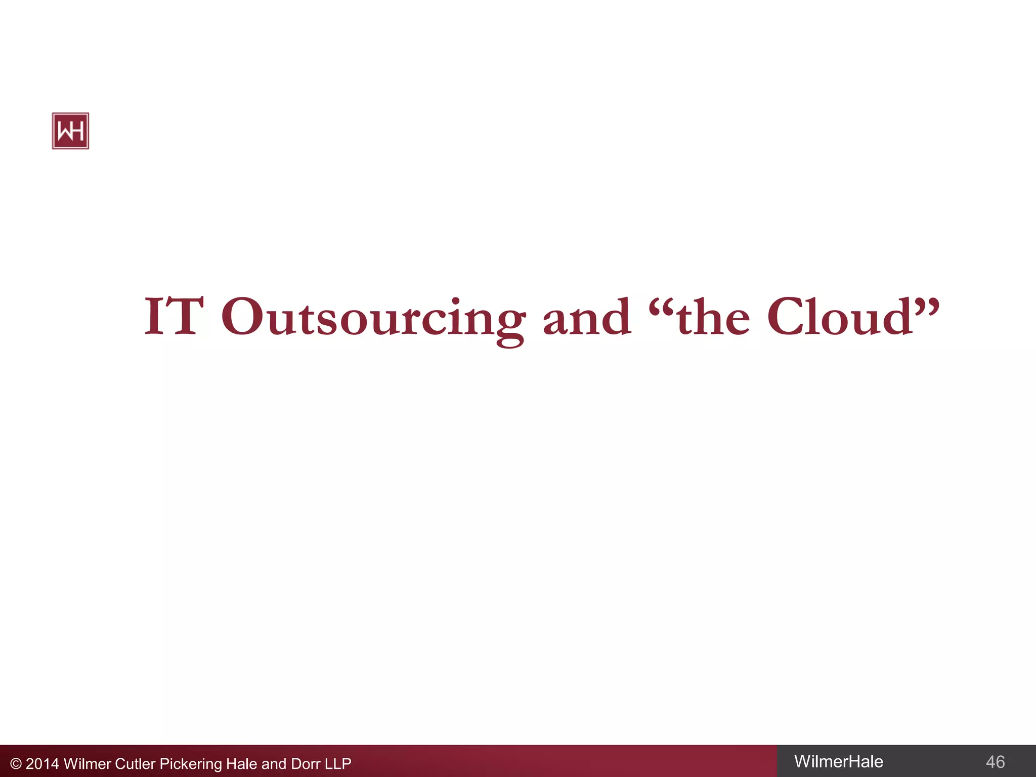 IT Outsourcing and “the Cloud”

© 2014 Wilmer Cutler Pickering Hale and Dorr LLP

WilmerHale

46

 