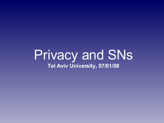 Privacy and SNs Tel Aviv University, 07/01/08 