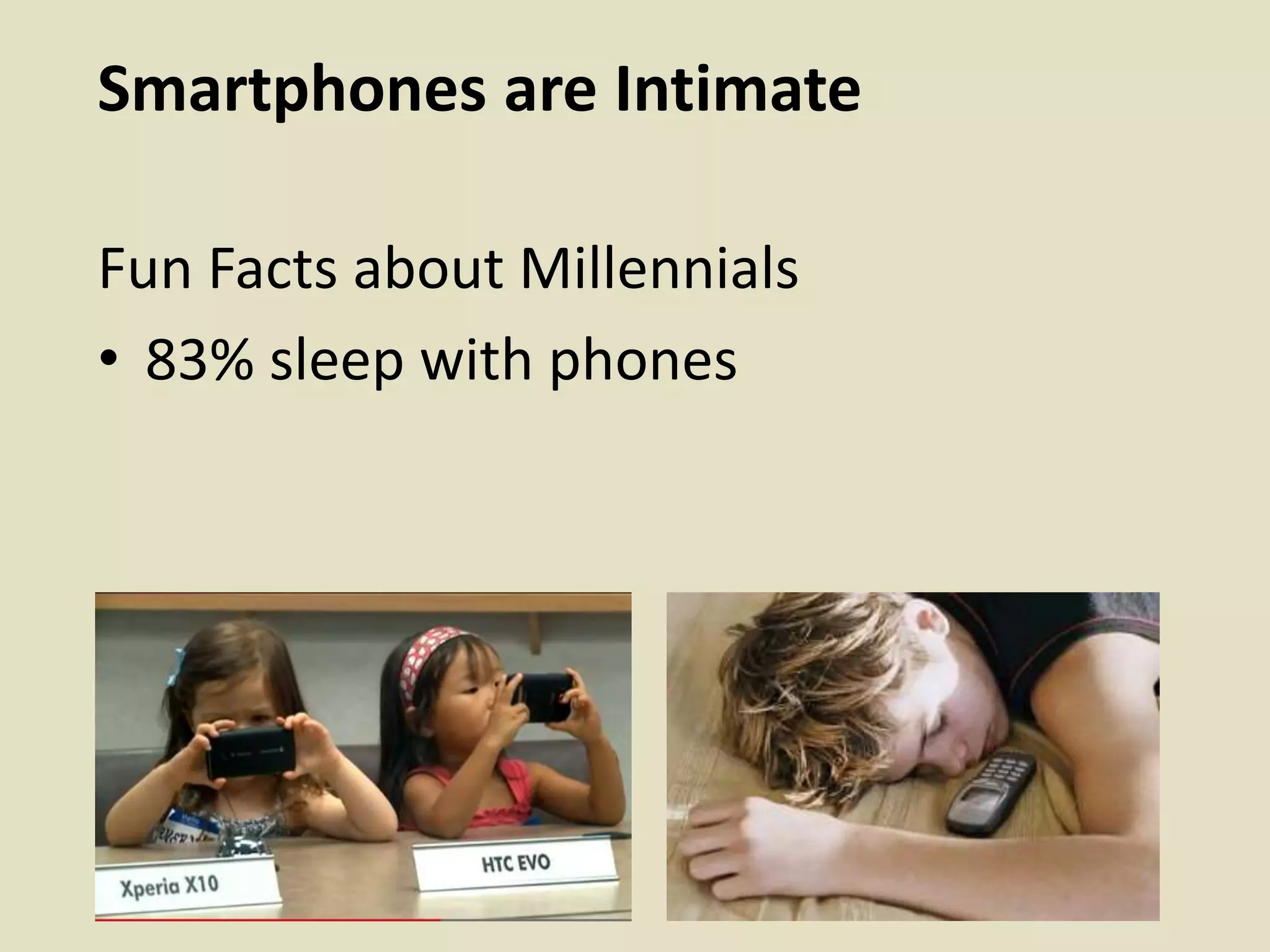 Smartphones are Intimate
Fun Facts about Millennials
• 83% sleep with phones
 