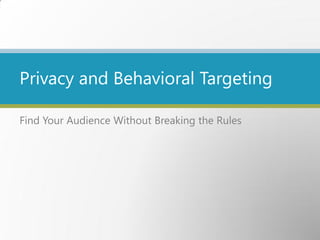 Amiable Interactive
Search Engine Marketing, Pay-Per-Click Management © 2011 Amiable Interactive
Find Your Audience Without Breaking the Rules
Privacy and Behavioral Targeting
 
