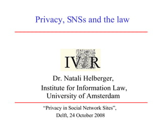 Privacy, SNSs and the law Dr. Natali Helberger, Institute for Information Law, University of Amsterdam “ Privacy in Social Network Sites”,  Delft, 24 October 2008 