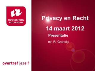 Privacy en Recht
14 maart 2012
Presentatie
Presentatie titel
mr. R. Grandia

Rotterdam, 00 januari 2007

 