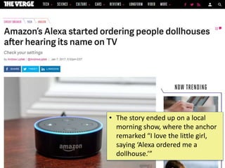 ©2020CarnegieMellonUniversity:26
• The story ended up on a local
morning show, where the anchor
remarked “I love the little girl,
saying ‘Alexa ordered me a
dollhouse.’”
 