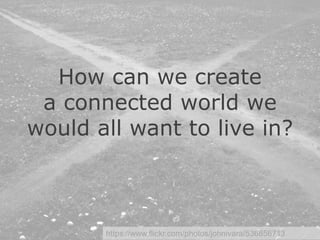 ©2020CarnegieMellonUniversity:35
https://www.flickr.com/photos/johnivara/536856713
How can we create
a connected world we
would all want to live in?
 