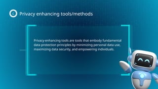 Privacy-enhancing tools are tools that embody fundamental
data protection principles by minimizing personal data use,
maximizing data security, and empowering individuals.
Privacy enhancing tools/methods
C
 