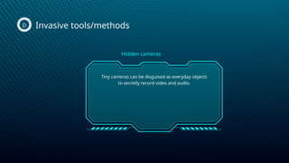 Invasive tools/methods
D
Tiny cameras can be disguised as everyday objects
to secretly record video and audio.
Hidden cameras
 