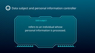 Data subject and personal information controller
A
refers to an individual whose
personal information is processed.
DATA SUBJECT
 