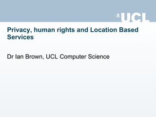 Privacy, human rights and Location Based Services Dr Ian Brown, UCL Computer Science 