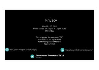 Privacy
https://www.linkedin.com/in/ponguru/
Nov 19 - 20, 2022
Winter School on “Topics in Digital Trust”
IIT Bombay
Ponnurangam Kumaraguru (“PK”)
#ProfGiri CS IIIT Hyderabad
ACM Distinguished Member
TEDx Speaker
https://www.instagram.com/pk.profgiri/
 