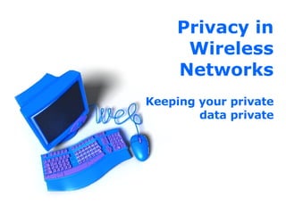 Privacy in Wireless Networks Keeping your private data private 