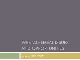 WEB 2.0: LEGAL ISSUES AND OPPORTUNITIES January 20 th , 2009 